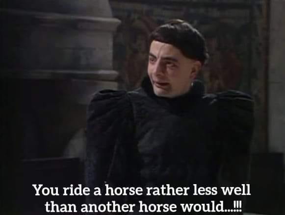 You ride a horse rather less well than another horse would