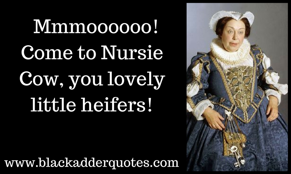 Mooo! Come to Nursie cow - Great quote from Blackadder